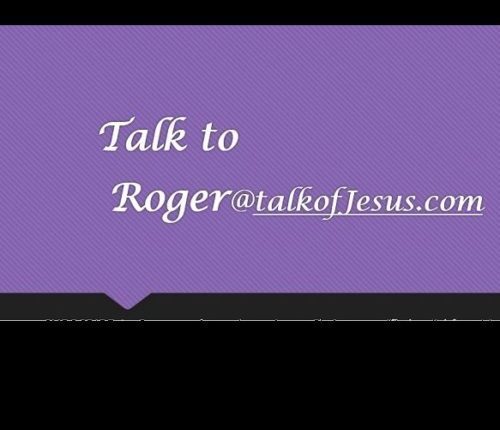 ask Roger@TalkofJESUS.com by email