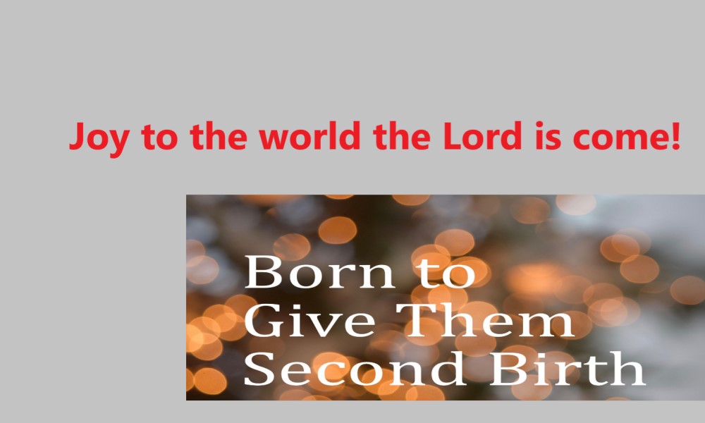 Joy to the world - a Christmas carol proclaiming of Jesus Christ "born to give them secon birth"
