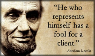 He who represents himself has a fool for a client - Abraham Lincoln
