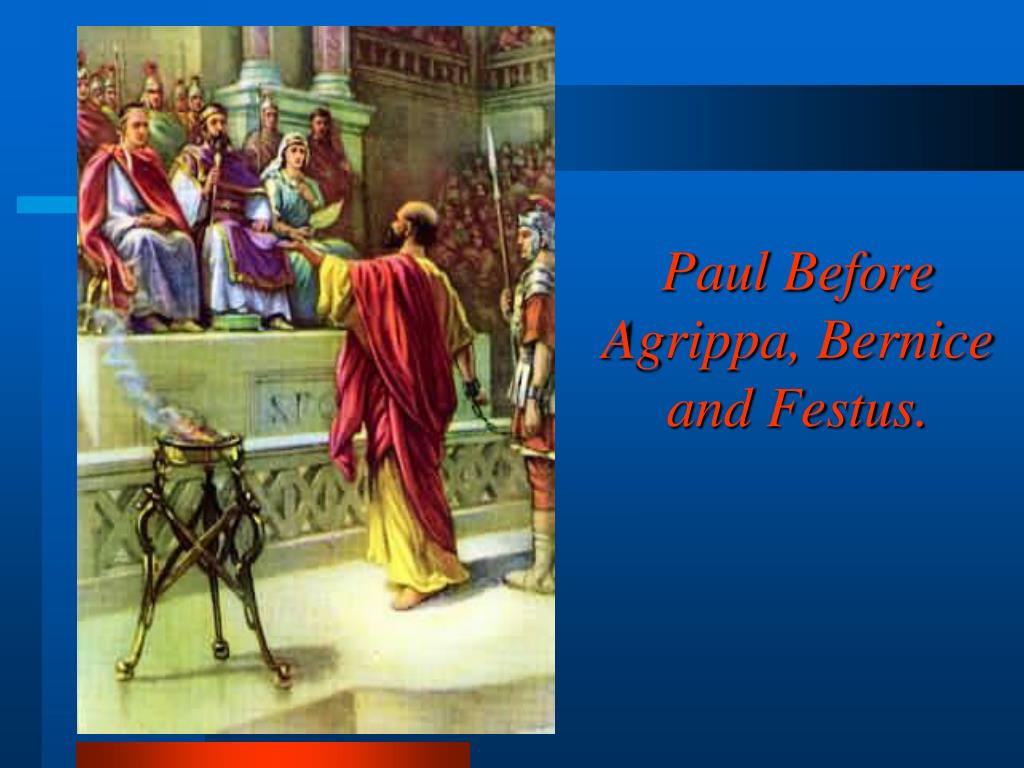 In Acts 25 Paul is brought before the Governor Festus with Herod Agrippa II and his Herodian sister Bernice with great pomp (even though the Apostle has already appealed to Caesar